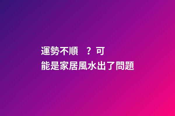 運勢不順？可能是家居風水出了問題